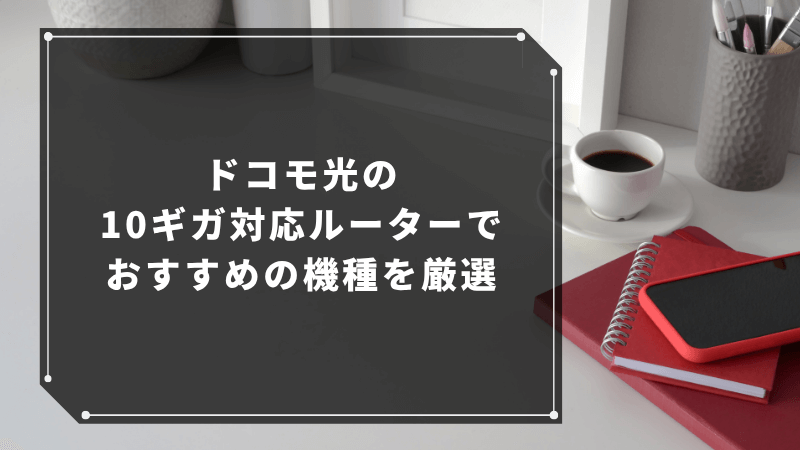 ドコモ光の10ギガ対応ルーターでおすすめの機種を厳選
