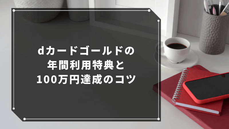 dカードゴールドの年間利用特典と100万円達成のコツ