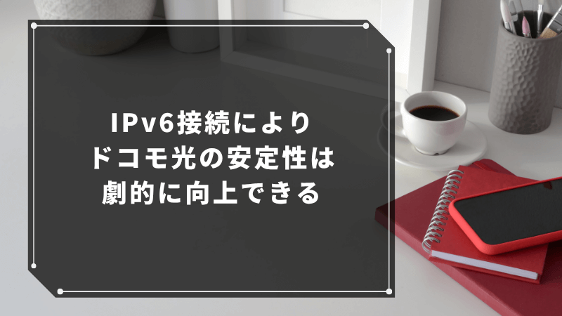 IPv6接続によりドコモ光の安定性は劇的に向上できる