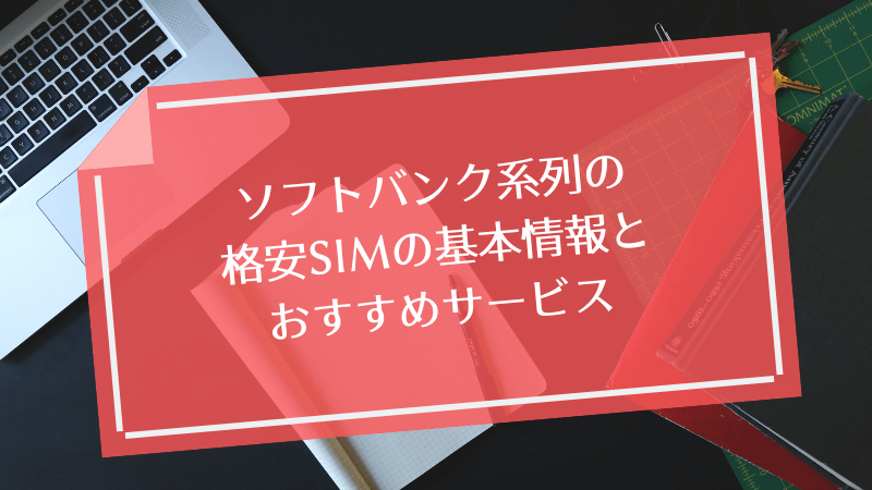 ソフトバンク系列の格安SIMの基本情報とおすすめサービス