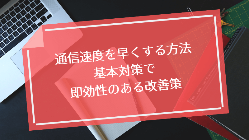 通信速度を早くする方法|基本対策で即効性のある改善策