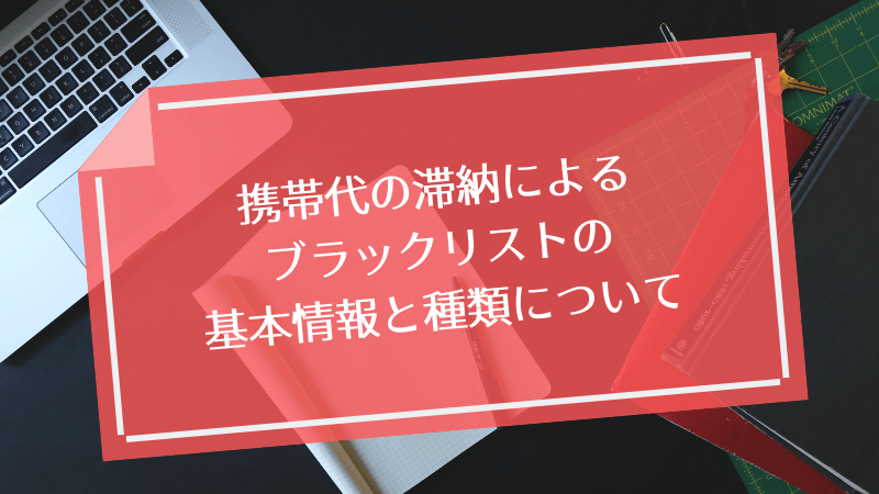 携帯代の滞納によるブラックリストの基本情報と種類について