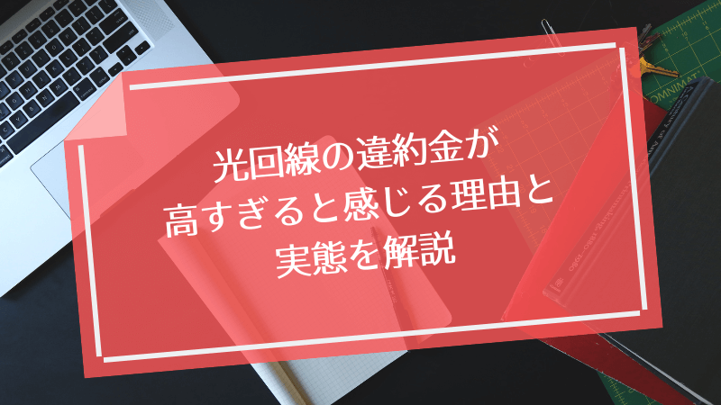 光回線の違約金が高すぎると感じる理由と実態を解説