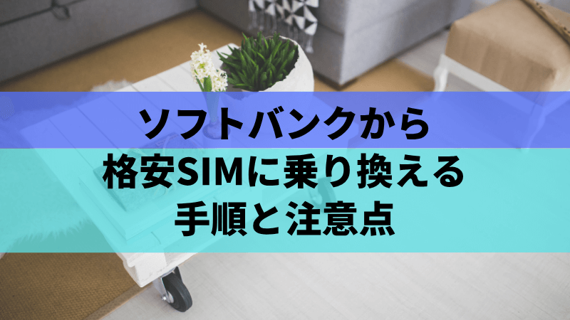 ソフトバンクから格安SIMに乗り換える手順と注意点