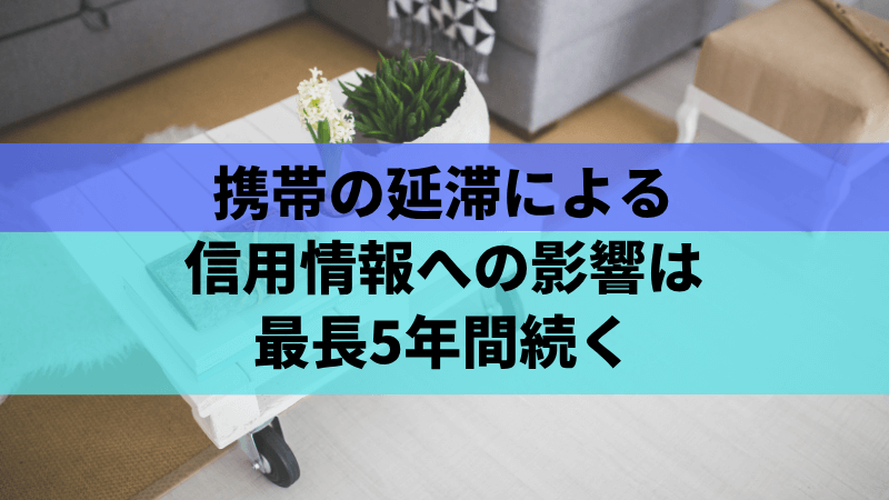 携帯の延滞による信用情報への影響は最長5年間続く