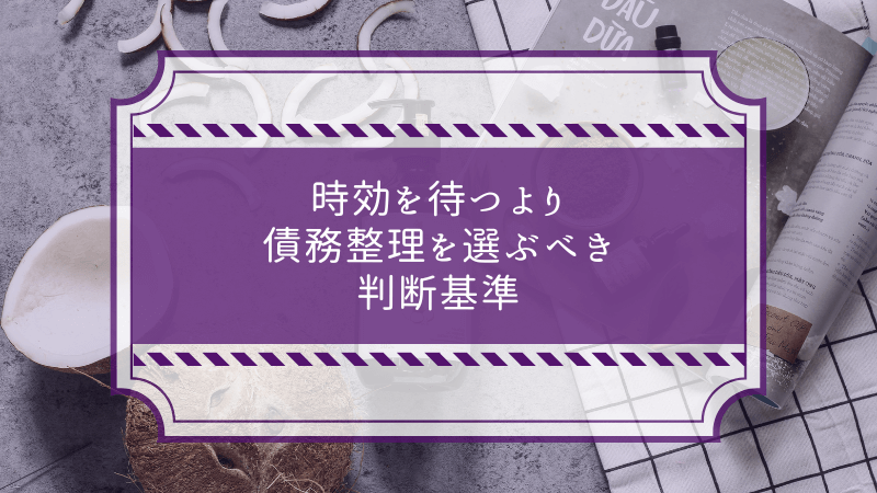 時効を待つより債務整理を選ぶべき判断基準