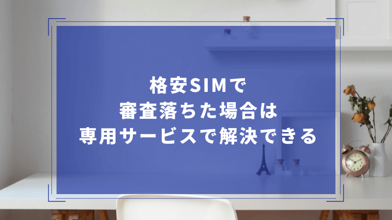 格安SIMで審査落ちた場合は専用サービスで解決できる