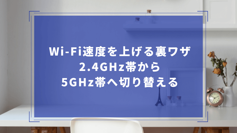 Wi-Fi速度を上げる裏ワザ|2.4GHz帯から5GHz帯へ切り替える
