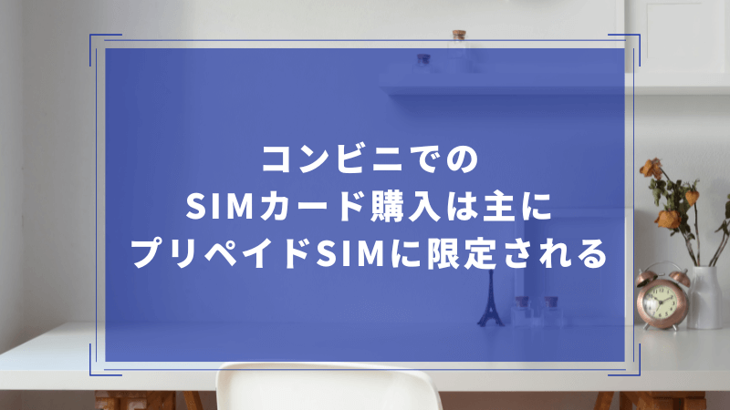 コンビニでのSIMカード購入は主にプリペイドSIMに限定される
