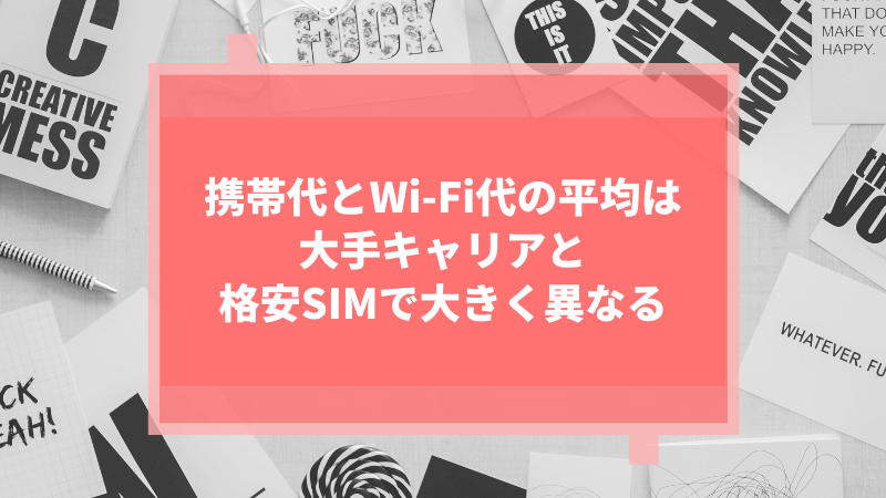 携帯代とWi-Fi代の平均は大手キャリアと格安SIMで大きく異なる
