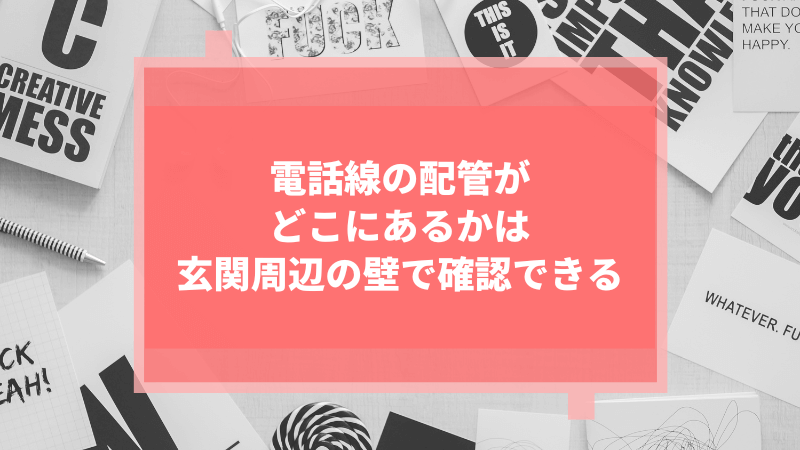 電話線の配管がどこにあるかは玄関周辺の壁で確認できる