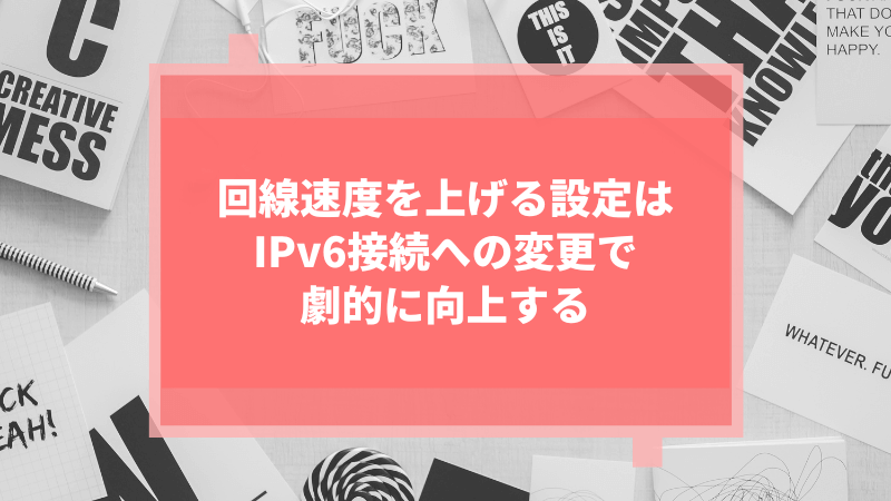 回線速度を上げる設定はIPv6接続への変更で劇的に向上する