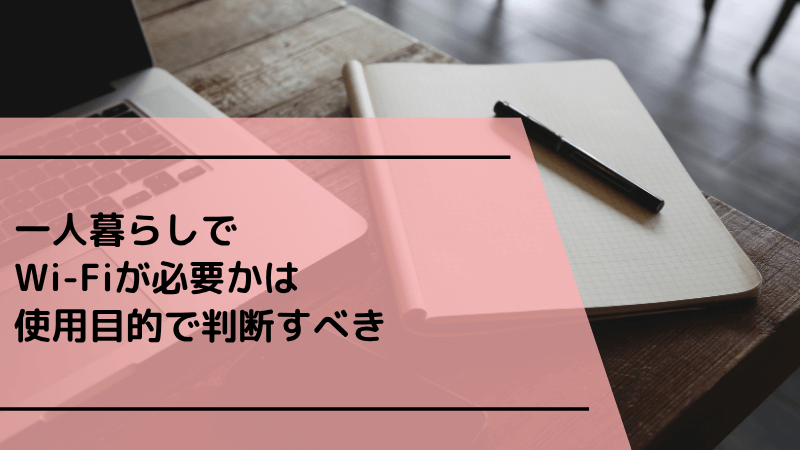 一人暮らしでWi-Fiが必要かは使用目的で判断すべき