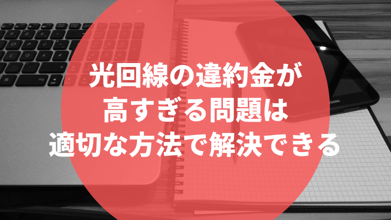 光回線の違約金が高すぎる問題は適切な方法で解決できる
