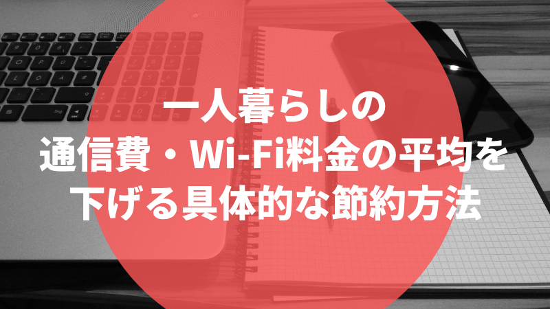 一人暮らしの通信費・Wi-Fi料金の平均を下げる具体的な節約方法
