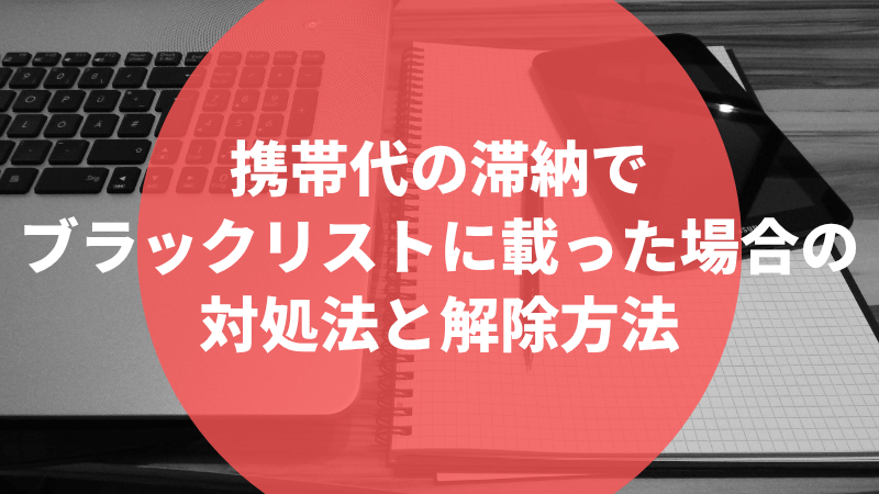 携帯代の滞納でブラックリストに載った場合の対処法と解除方法