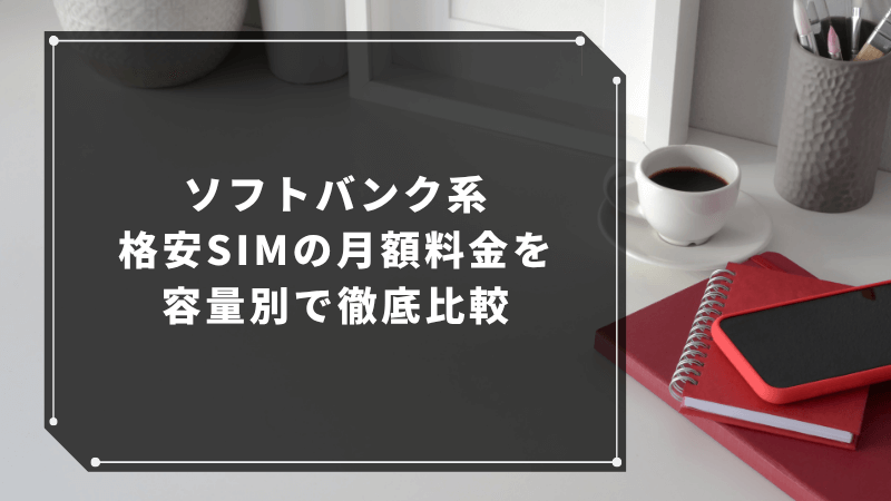 ソフトバンク系格安SIMの月額料金を容量別で徹底比較