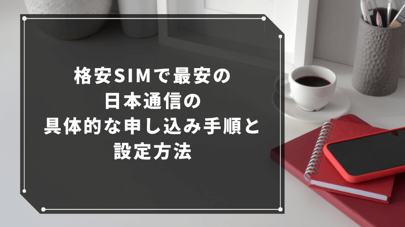 格安SIMで最安の日本通信の具体的な申し込み手順と設定方法